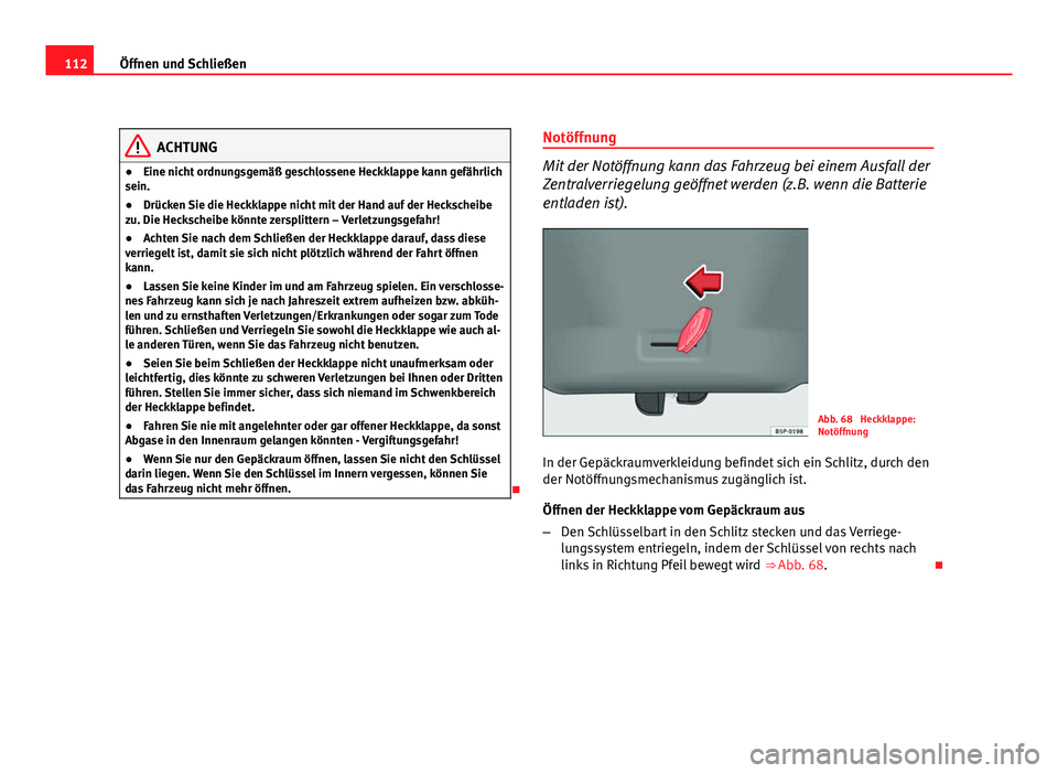 Seat Altea 2012  Betriebsanleitung (in German) 112Öffnen und Schließen
ACHTUNG
● Eine nicht ordnungsgemäß geschlossene Heckklappe kann gefährlich
sein.
● Drücken Sie die Heckklappe nicht mit der Hand auf der Heckscheibe
zu. Die Heckschei