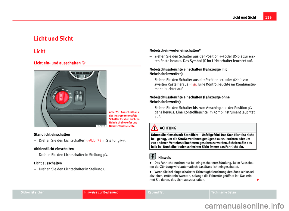 Seat Altea 2012  Betriebsanleitung (in German) 119
Licht und Sicht
Licht und Sicht Licht
Licht ein- und ausschalten  
Abb. 73  Ausschnitt aus
der Instrumententafel:
Schalter für die Leuchten,
Nebelscheinwerfer und
Nebelschlussleuchte
Standlich