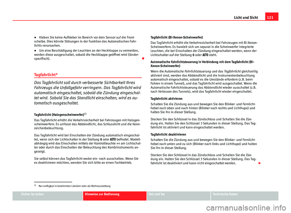 Seat Altea 2012  Betriebsanleitung (in German) 121
Licht und Sicht
● Kleben Sie keine Aufkleber im Bereich vor dem Sensor auf die Front-
scheibe. Dies könnte Störungen in der Funktion des Automatischen Fahr-
lichts verursachen.
● Um eine Bes