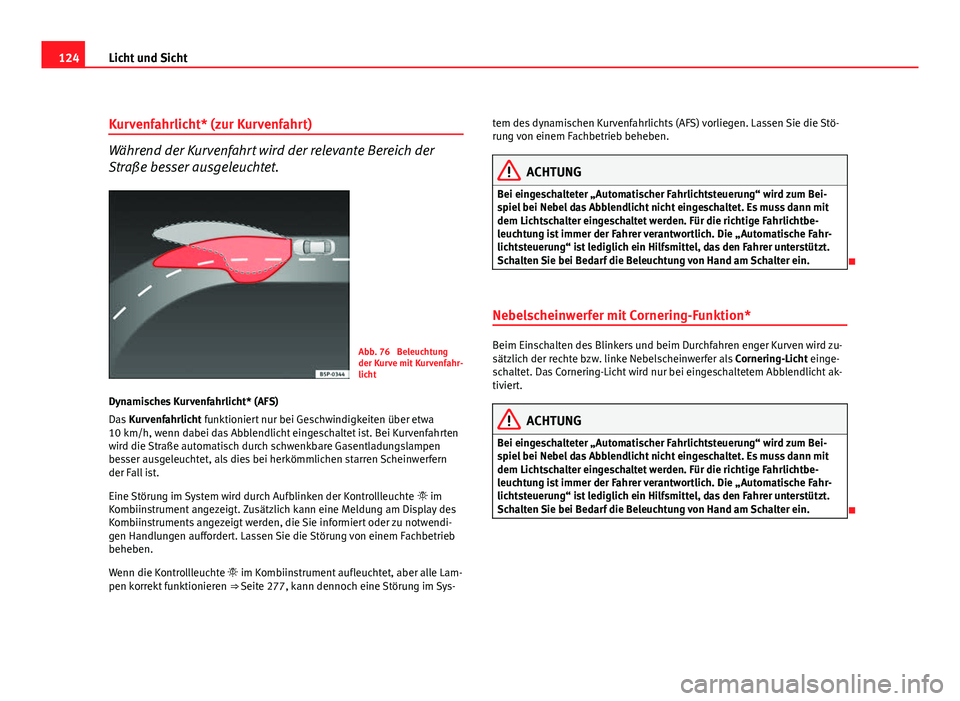 Seat Altea 2012  Betriebsanleitung (in German) 124Licht und Sicht
Kurvenfahrlicht* (zur Kurvenfahrt)
Während der Kurvenfahrt wird der relevante Bereich der
Straße besser ausgeleuchtet.
Abb. 76  Beleuchtung
der Kurve mit Kurvenfahr-
licht
Dynamis