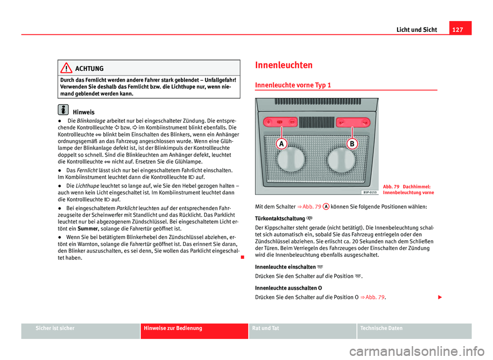 Seat Altea 2012  Betriebsanleitung (in German) 127
Licht und Sicht
ACHTUNG
Durch das Fernlicht werden andere Fahrer stark geblendet – Unfallgefahr!
Verwenden Sie deshalb das Fernlicht bzw. die Lichthupe nur, wenn nie-
mand geblendet werden kann.