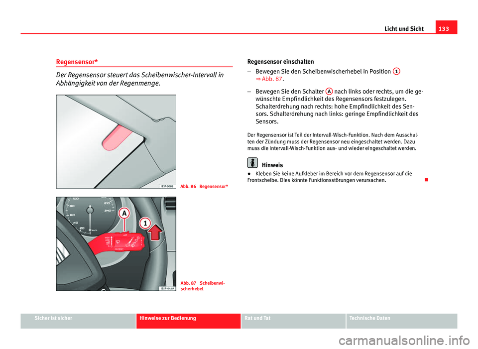 Seat Altea 2012  Betriebsanleitung (in German) 133
Licht und Sicht
Regensensor*
Der Regensensor steuert das Scheibenwischer-Intervall in
Abhängigkeit von der Regenmenge.
Abb. 86  Regensensor*
Abb. 87  Scheibenwi-
scherhebel Regensensor einschalte