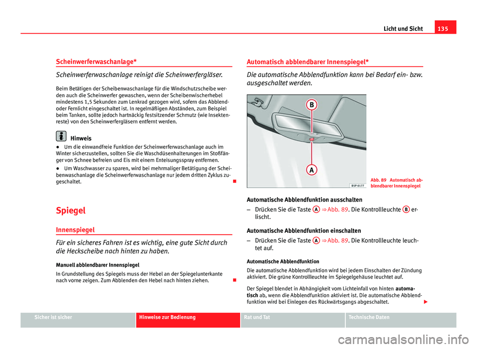 Seat Altea 2012  Betriebsanleitung (in German) 135
Licht und Sicht
Scheinwerferwaschanlage*
Scheinwerferwaschanlage reinigt die Scheinwerfergläser. Beim Betätigen der Scheibenwaschanlage für die Windschutzscheibe wer-
den auch die Scheinwerfer 