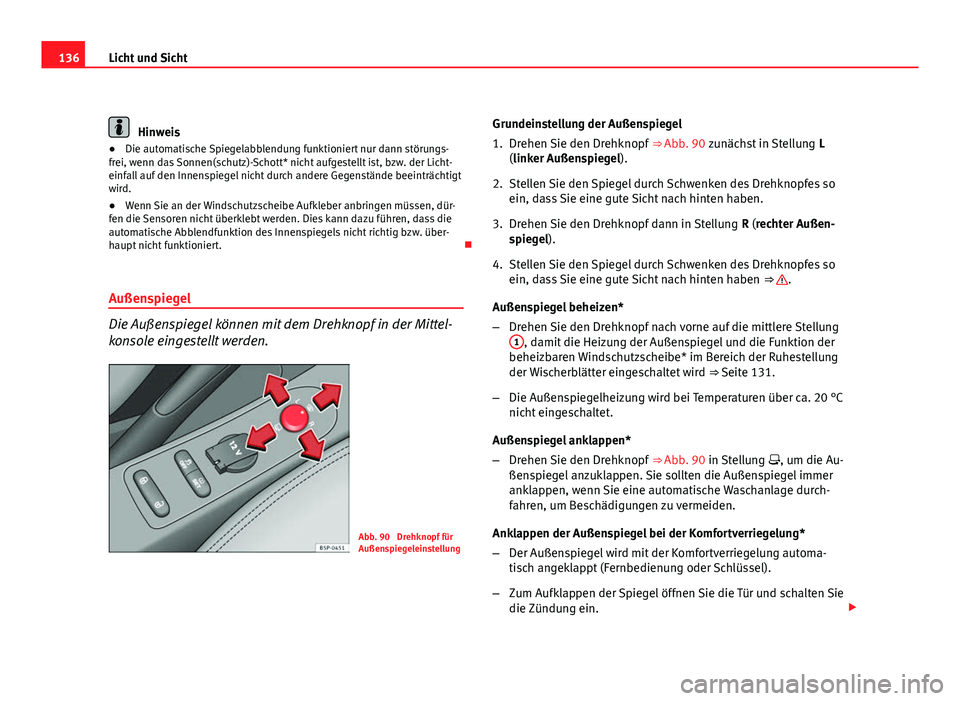 Seat Altea 2012  Betriebsanleitung (in German) 136Licht und Sicht
Hinweis
● Die automatische Spiegelabblendung funktioniert nur dann störungs-
frei, wenn das Sonnen(schutz)-Schott* nicht aufgestellt ist, bzw. der Licht-
einfall auf den Innenspi