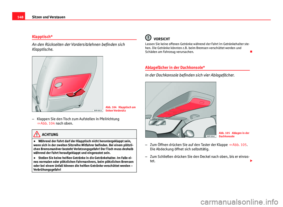 Seat Altea 2012  Betriebsanleitung (in German) 148Sitzen und Verstauen
Klapptisch*
An den Rückseiten der Vordersitzlehnen befinden sich
Klapptische.
Abb. 104  Klapptisch am
linken Vordersitz
– Klappen Sie den Tisch zum Aufstellen in Pfeilrichtu
