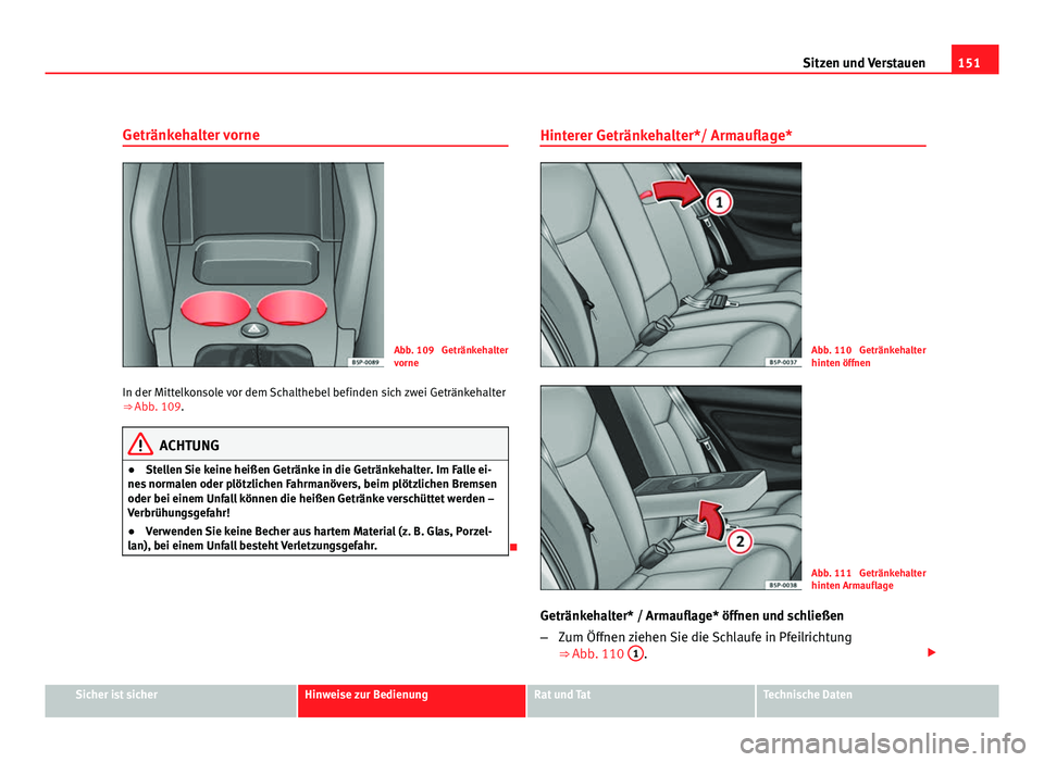 Seat Altea 2012  Betriebsanleitung (in German) 151
Sitzen und Verstauen
Getränkehalter vorne
Abb. 109  Getränkehalter
vorne
In der Mittelkonsole vor dem Schalthebel befinden sich zwei Getränkehalter
⇒ Abb. 109.
ACHTUNG
● Stellen Sie keine