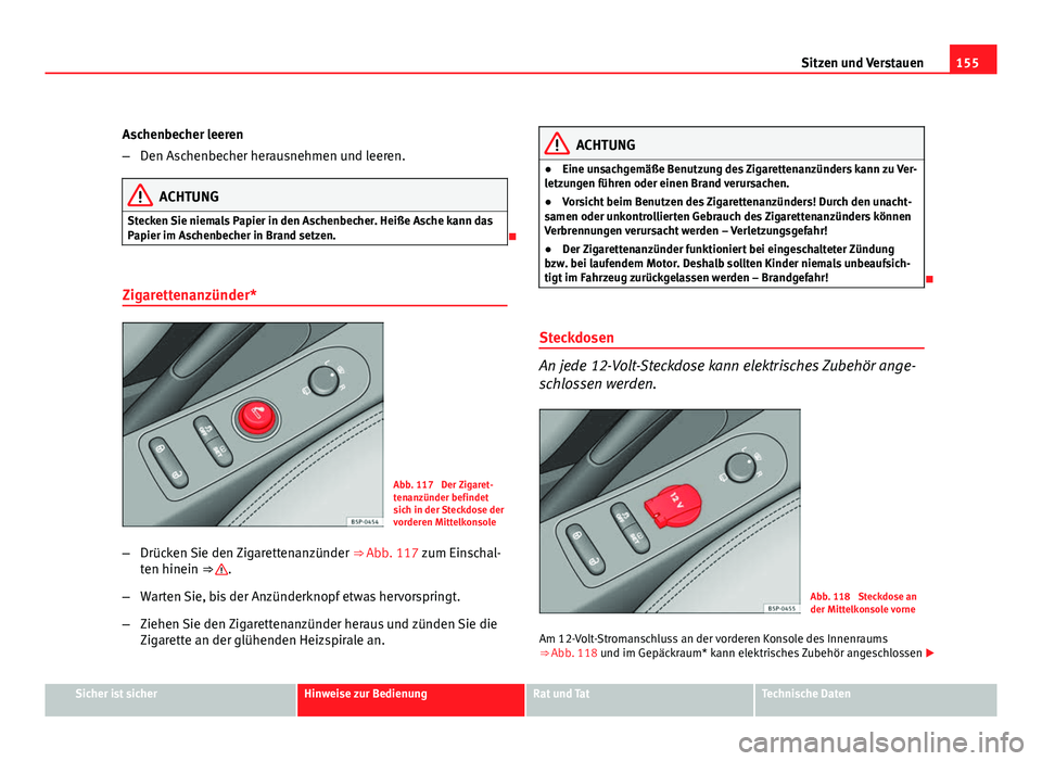 Seat Altea 2012  Betriebsanleitung (in German) 155
Sitzen und Verstauen
Aschenbecher leeren
– Den Aschenbecher herausnehmen und leeren.
ACHTUNG
Stecken Sie niemals Papier in den Aschenbecher. Heiße Asche kann das
Papier im Aschenbecher in Brand