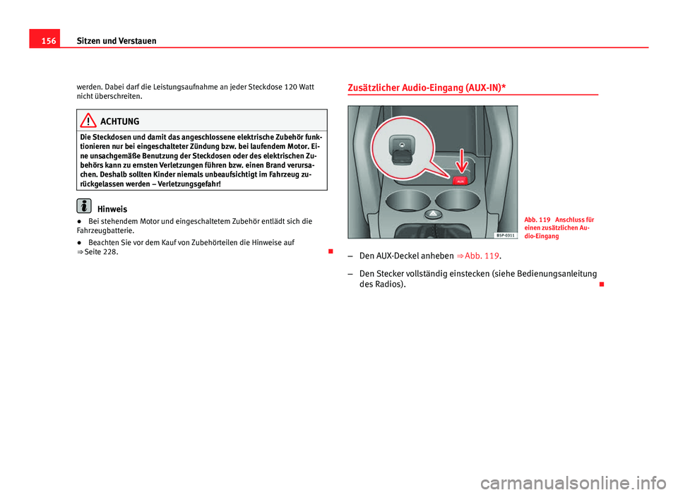 Seat Altea 2012  Betriebsanleitung (in German) 156Sitzen und Verstauen
werden. Dabei darf die Leistungsaufnahme an jeder Steckdose 120 Watt
nicht überschreiten.
ACHTUNG
Die Steckdosen und damit das angeschlossene elektrische Zubehör funk-
tionie