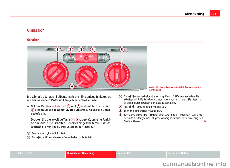 Seat Altea 2012  Betriebsanleitung (in German) 163
Klimatisierung
Climatic* Schalter
Abb. 126  In der Instrumententafel: Bedienelemente
der Climatic
Die Climatic oder auch halbautomatische Klimaanlage funktioniert
nur bei laufendem Motor und einge