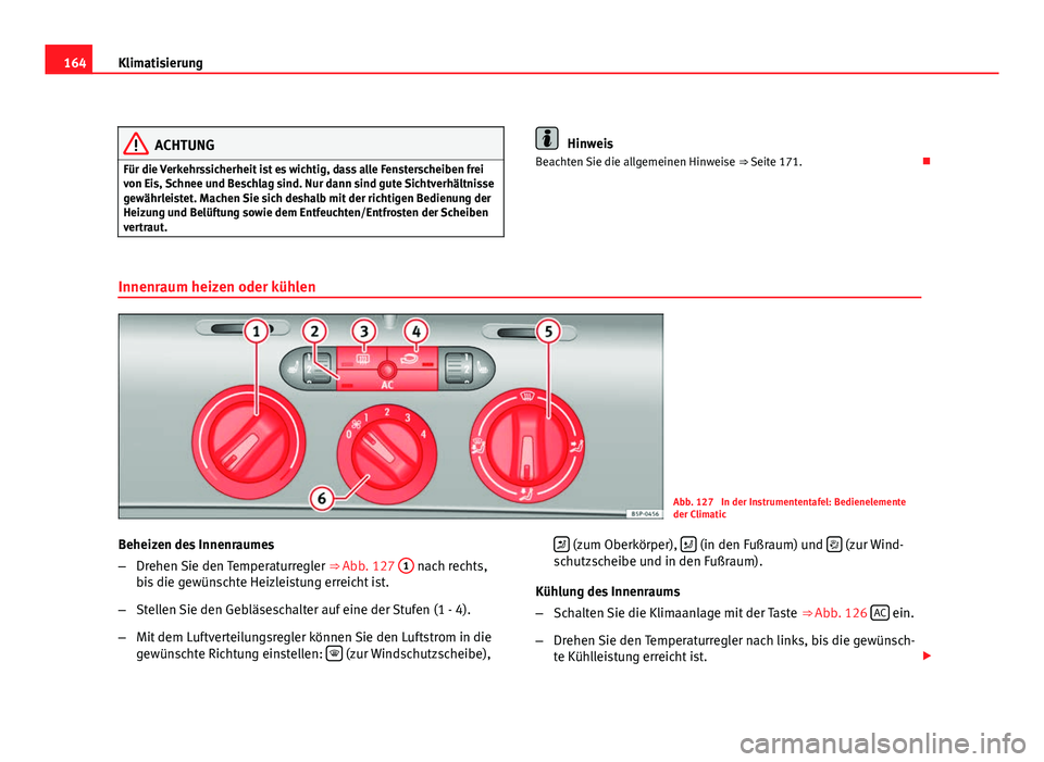 Seat Altea 2012  Betriebsanleitung (in German) 164Klimatisierung
ACHTUNG
Für die Verkehrssicherheit ist es wichtig, dass alle Fensterscheiben frei
von Eis, Schnee und Beschlag sind. Nur dann sind gute Sichtverhältnisse
gewährleistet. Machen Sie