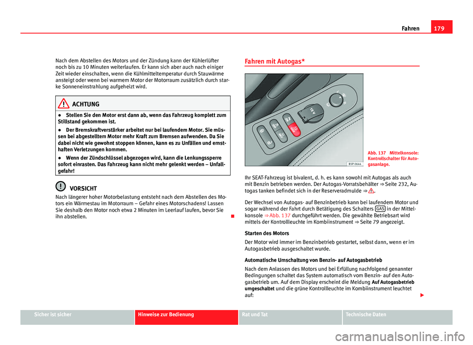 Seat Altea 2012  Betriebsanleitung (in German) 179
Fahren
Nach dem Abstellen des Motors und der Zündung kann der Kühlerlüfter
noch bis zu 10 Minuten weiterlaufen. Er kann sich aber auch nach einiger
Zeit wieder einschalten, wenn die Kühlmittel
