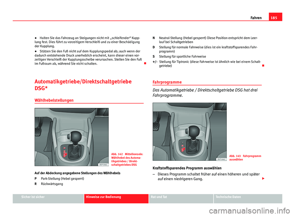Seat Altea 2012  Betriebsanleitung (in German) 185
Fahren
● Halten Sie das Fahrzeug an Steigungen nicht mit  „schleifender“ Kupp-
lung fest. Dies führt zu vorzeitigem Verschleiß und zu einer Beschädigung
der Kupplung.
● Stützen Sie den