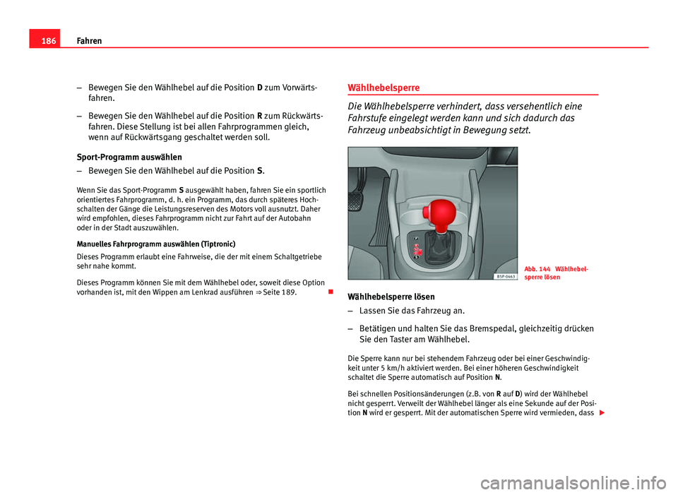 Seat Altea 2012  Betriebsanleitung (in German) 186Fahren
–Bewegen Sie den Wählhebel auf die Position  D zum Vorwärts-
fahren.
– Bewegen Sie den Wählhebel auf die Position  R zum Rückwärts-
fahren. Diese Stellung ist bei allen Fahrprogramm