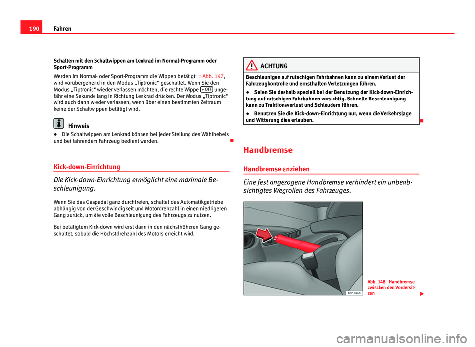 Seat Altea 2012  Betriebsanleitung (in German) 190Fahren
Schalten mit den Schaltwippen am Lenkrad im Normal-Programm oder
Sport-Programm
Werden im Normal- oder Sport-Programm die Wippen betätigt  ⇒ Abb. 147,
wird vorübergehend in den Modus 