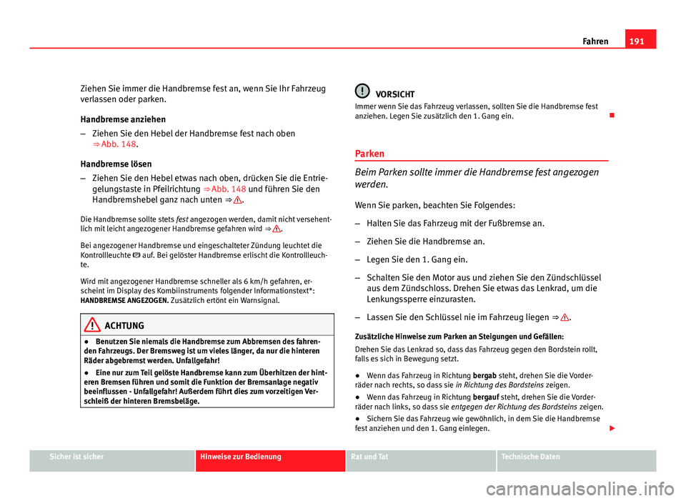Seat Altea 2012  Betriebsanleitung (in German) 191
Fahren
Ziehen Sie immer die Handbremse fest an, wenn Sie Ihr Fahrzeug
verlassen oder parken.
Handbremse anziehen
– Ziehen Sie den Hebel der Handbremse fest nach oben
⇒ Abb. 148.
Handbremse l