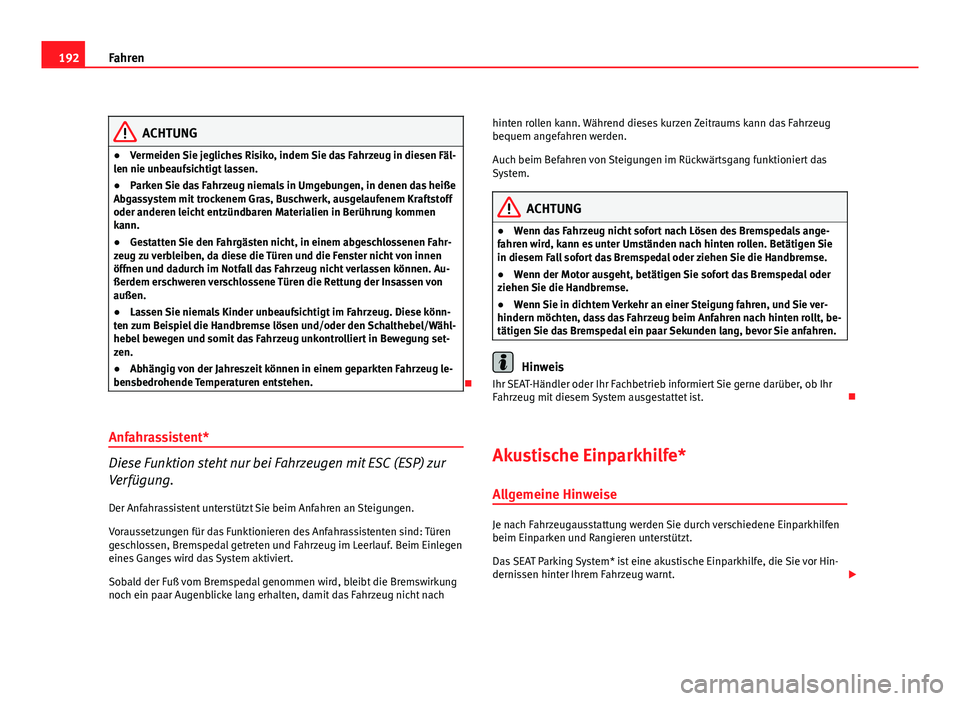 Seat Altea 2012  Betriebsanleitung (in German) 192Fahren
ACHTUNG
● Vermeiden Sie jegliches Risiko, indem Sie das Fahrzeug in diesen Fäl-
len nie unbeaufsichtigt lassen.
● Parken Sie das Fahrzeug niemals in Umgebungen, in denen das heiße
Abga