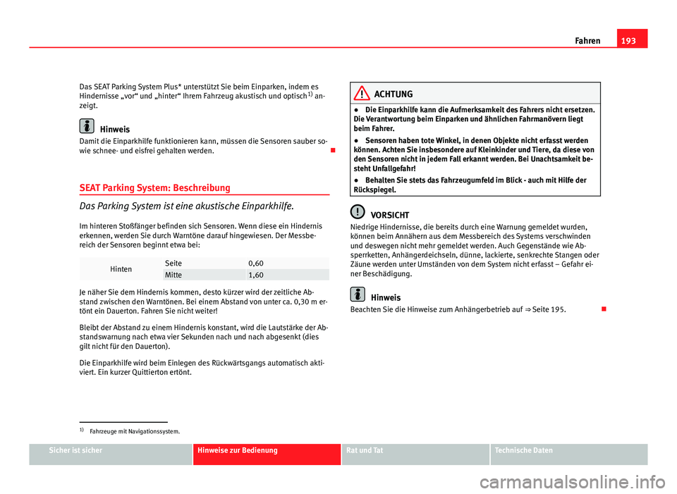 Seat Altea 2012  Betriebsanleitung (in German) 193
Fahren
Das SEAT Parking System Plus* unterstützt Sie beim Einparken, indem es
Hindernisse „vor“ und „hinter“ Ihrem Fahrzeug akustisch und optisch 1)
 an-
zeigt.
Hinweis
Damit die Einparkh
