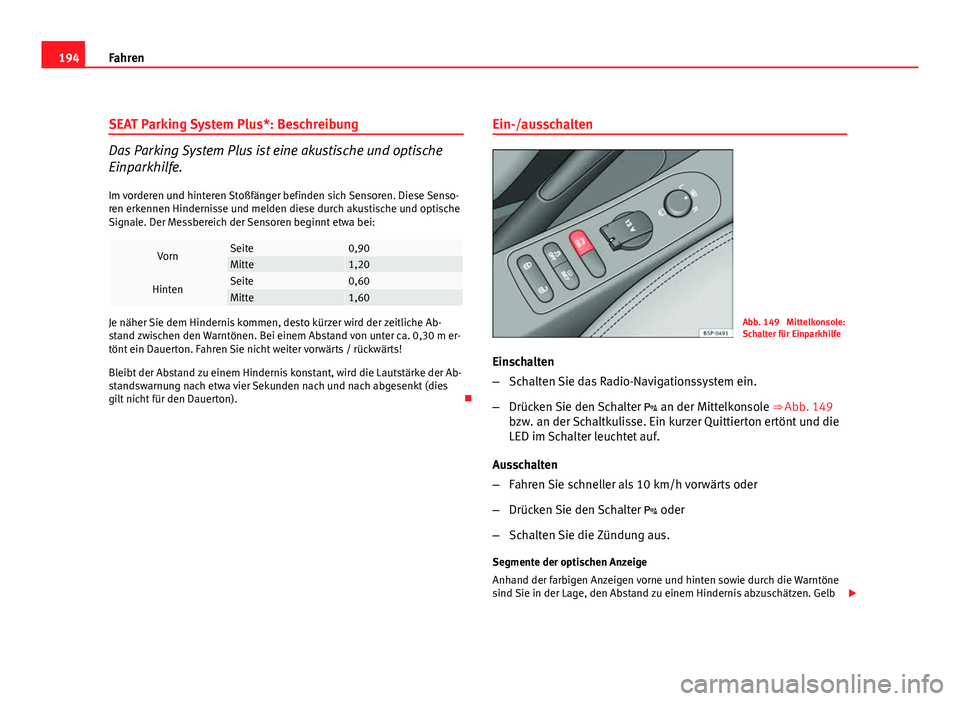 Seat Altea 2012  Betriebsanleitung (in German) 194Fahren
SEAT Parking System Plus*: Beschreibung
Das Parking System Plus ist eine akustische und optische
Einparkhilfe.
Im vorderen und hinteren Stoßfänger befinden sich Sensoren. Diese Senso-
ren 
