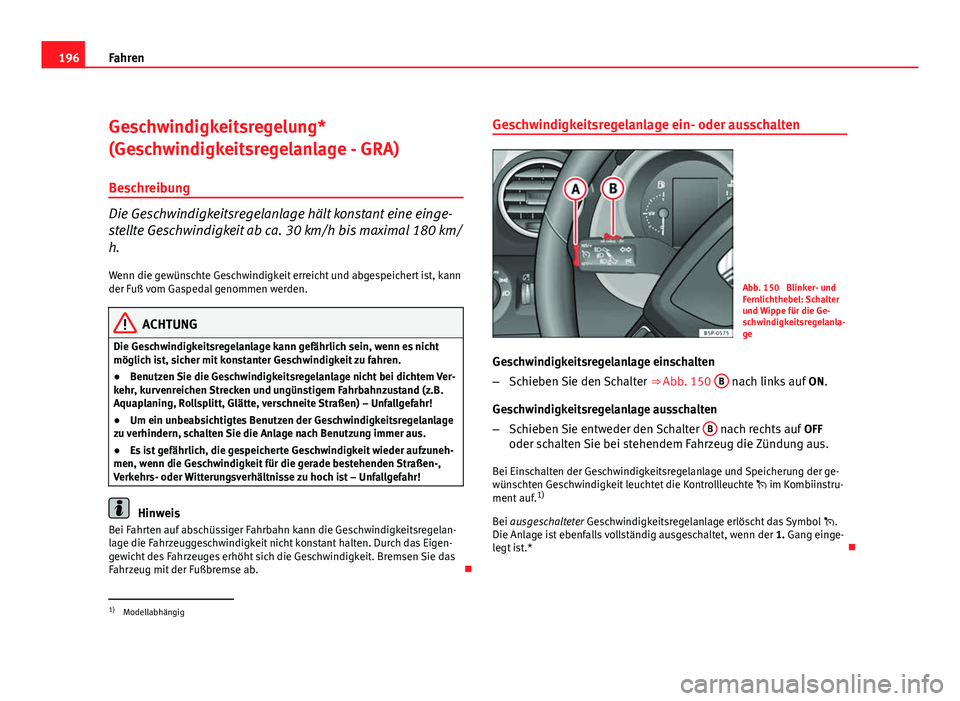 Seat Altea 2012  Betriebsanleitung (in German) 196Fahren
Geschwindigkeitsregelung*
(Geschwindigkeitsregelanlage - GRA)
Beschreibung
Die Geschwindigkeitsregelanlage hält konstant eine einge-
stellte Geschwindigkeit ab ca. 30 km/h bis maximal 180 k