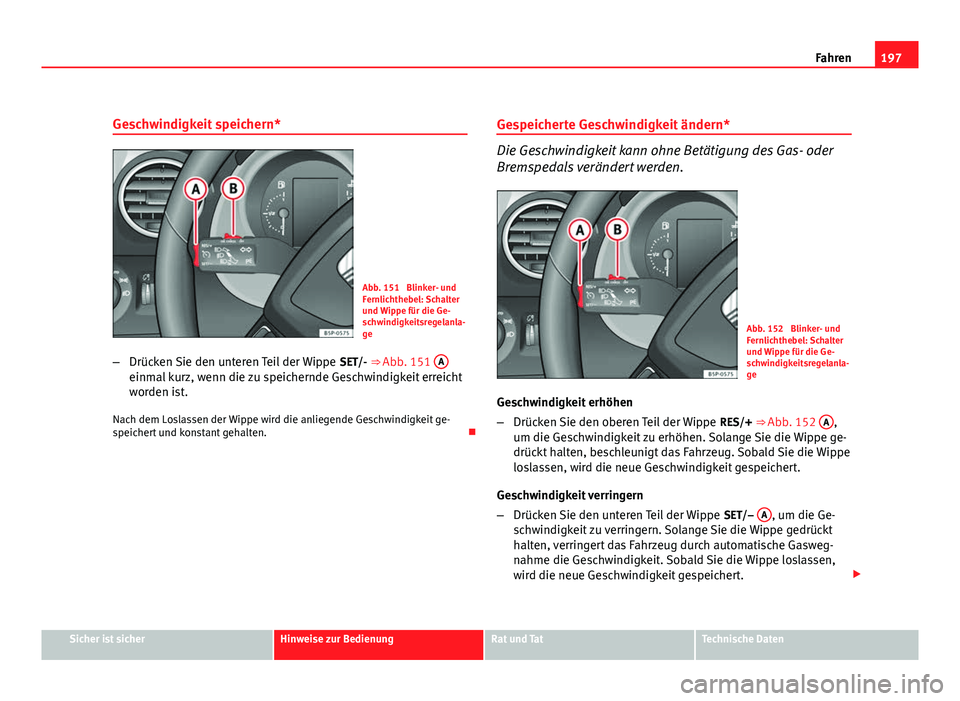 Seat Altea 2012  Betriebsanleitung (in German) 197
Fahren
Geschwindigkeit speichern*
Abb. 151  Blinker- und
Fernlichthebel: Schalter
und Wippe für die Ge-
schwindigkeitsregelanla-
ge
– Drücken Sie den unteren Teil der Wippe  SET/- ⇒ Abb. 1