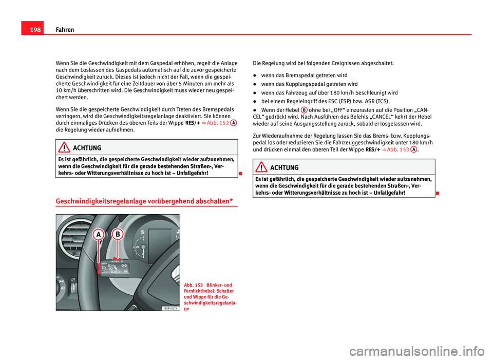 Seat Altea 2012  Betriebsanleitung (in German) 198Fahren
Wenn Sie die Geschwindigkeit mit dem Gaspedal erhöhen, regelt die Anlage
nach dem Loslassen des Gaspedals automatisch auf die zuvor gespeicherte
Geschwindigkeit zurück. Dieses ist jedoch n