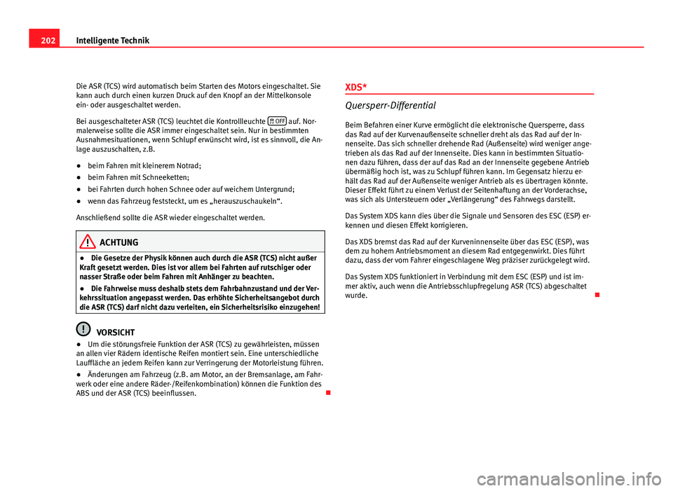 Seat Altea 2012  Betriebsanleitung (in German) 202Intelligente Technik
Die ASR (TCS) wird automatisch beim Starten des Motors eingeschaltet. Sie
kann auch durch einen kurzen Druck auf den Knopf an der Mittelkonsole
ein- oder ausgeschaltet werden.

