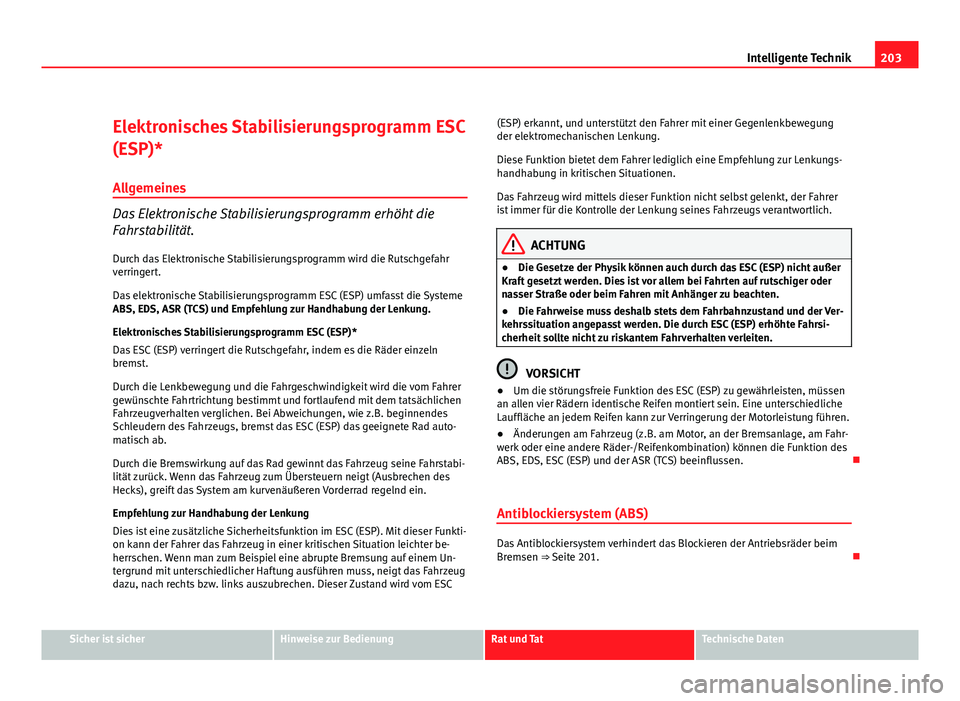 Seat Altea 2012  Betriebsanleitung (in German) 203
Intelligente Technik
Elektronisches Stabilisierungsprogramm ESC
(ESP)* Allgemeines
Das Elektronische Stabilisierungsprogramm erhöht die
Fahrstabilität.
Durch das Elektronische Stabilisierungspro