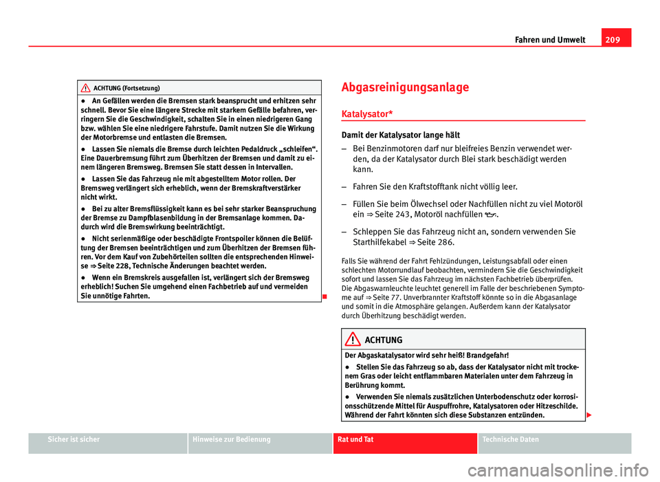 Seat Altea 2012  Betriebsanleitung (in German) 209
Fahren und Umwelt
ACHTUNG (Fortsetzung)
● An Gefällen werden die Bremsen stark beansprucht und erhitzen sehr
schnell. Bevor Sie eine längere Strecke mit starkem Gefälle befahren, ver-
ringern