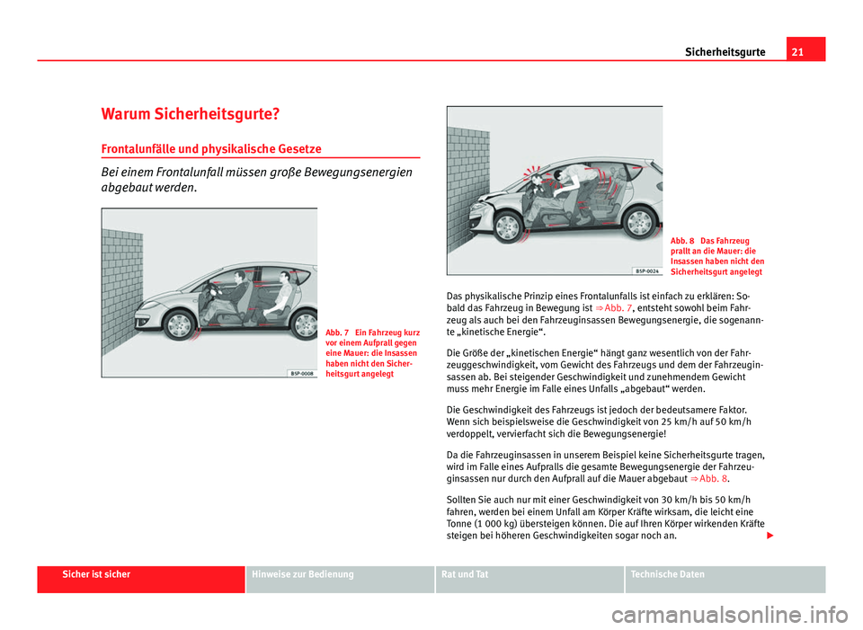 Seat Altea 2012 Betriebsanleitung (in German) 21
Sicherheitsgurte
Warum Sicherheitsgurte? Frontalunfälle und physikalische Gesetze
Bei einem Frontalunfall müssen große Bewegungsenergien
abgebaut werden.
Abb. 7 Ein Fahrzeug kurz
vor einem Aufp Seat Altea 2012 Betriebsanleitung (in German) 21
Sicherheitsgurte
Warum Sicherheitsgurte? Frontalunfälle und physikalische Gesetze
Bei einem Frontalunfall müssen große Bewegungsenergien
abgebaut werden.
Abb. 7 Ein Fahrzeug kurz
vor einem Aufp