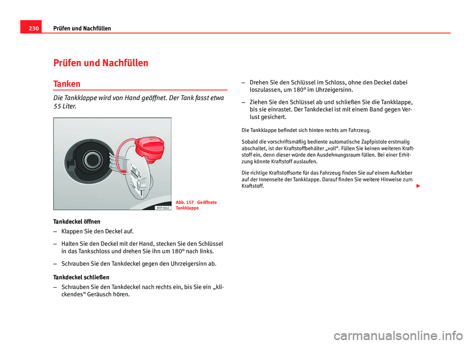 Seat Altea 2012  Betriebsanleitung (in German) 230Prüfen und Nachfüllen
Prüfen und Nachfüllen
Tanken
Die Tankklappe wird von Hand geöffnet. Der Tank fasst etwa
55 Liter.
Abb. 157  Geöffnete
Tankklappe
Tankdeckel öffnen
– Klappen Sie den D