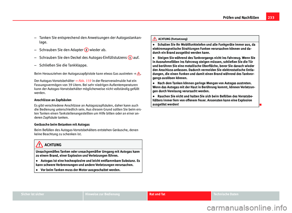 Seat Altea 2012  Betriebsanleitung (in German) 233
Prüfen und Nachfüllen
– Tanken Sie entsprechend den Anweisungen der Autogastankan-
lage.
– Schrauben Sie den Adapter  2
 wieder ab.
– Schrauben Sie den Deckel des Autogas-Einfüllstutzens 