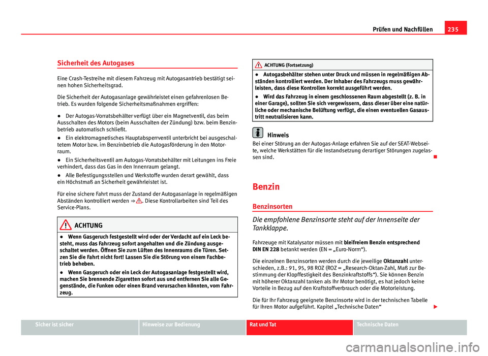 Seat Altea 2012  Betriebsanleitung (in German) 235
Prüfen und Nachfüllen
Sicherheit des Autogases
Eine Crash-Testreihe mit diesem Fahrzeug mit Autogasantrieb bestätigt sei-
nen hohen Sicherheitsgrad.
Die Sicherheit der Autogasanlage gewährleis