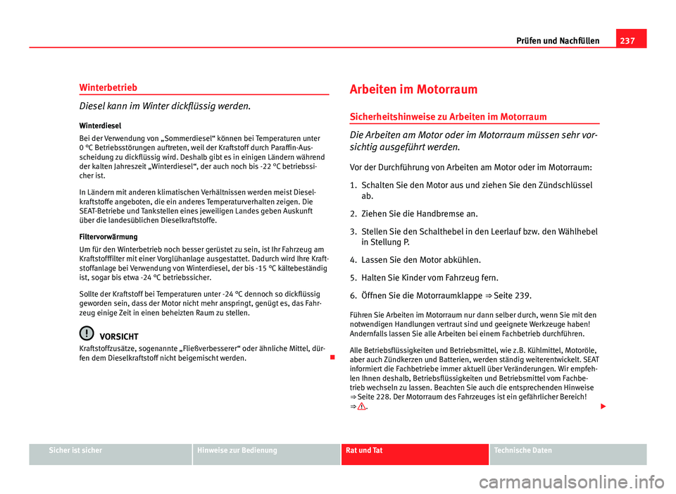 Seat Altea 2012  Betriebsanleitung (in German) 237
Prüfen und Nachfüllen
Winterbetrieb
Diesel kann im Winter dickflüssig werden.
Winterdiesel
Bei der Verwendung von „Sommerdiesel“ können bei Temperaturen unter
0 °C Betriebsstörungen auft