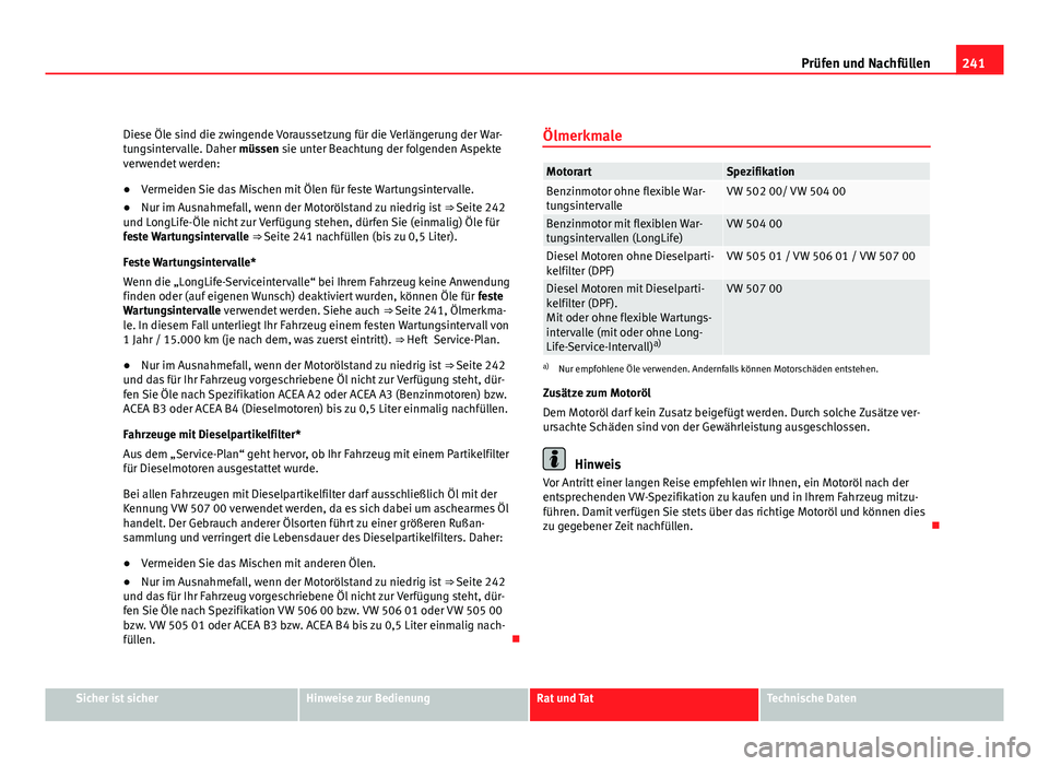 Seat Altea 2012  Betriebsanleitung (in German) 241
Prüfen und Nachfüllen
Diese Öle sind die zwingende Voraussetzung für die Verlängerung der War-
tungsintervalle. Daher müssen sie unter Beachtung der folgenden Aspekte
verwendet werden:
● V