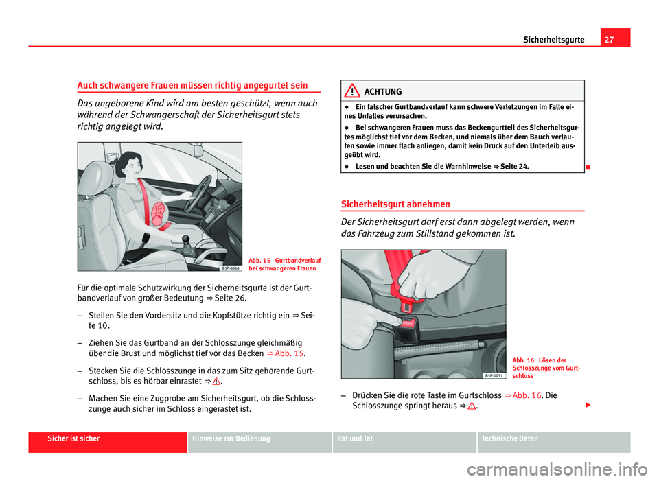 Seat Altea 2012  Betriebsanleitung (in German) 27
Sicherheitsgurte
Auch schwangere Frauen müssen richtig angegurtet sein
Das ungeborene Kind wird am besten geschützt, wenn auch
während der Schwangerschaft der Sicherheitsgurt stets
richtig angel
