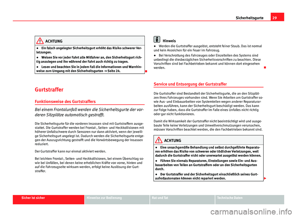 Seat Altea 2012  Betriebsanleitung (in German) 29
Sicherheitsgurte
ACHTUNG
● Ein falsch angelegter Sicherheitsgurt erhöht das Risiko schwerer Ver-
letzungen.
● Weisen Sie vor jeder Fahrt alle Mitfahrer an, den Sicherheitsgurt rich-
tig anzule