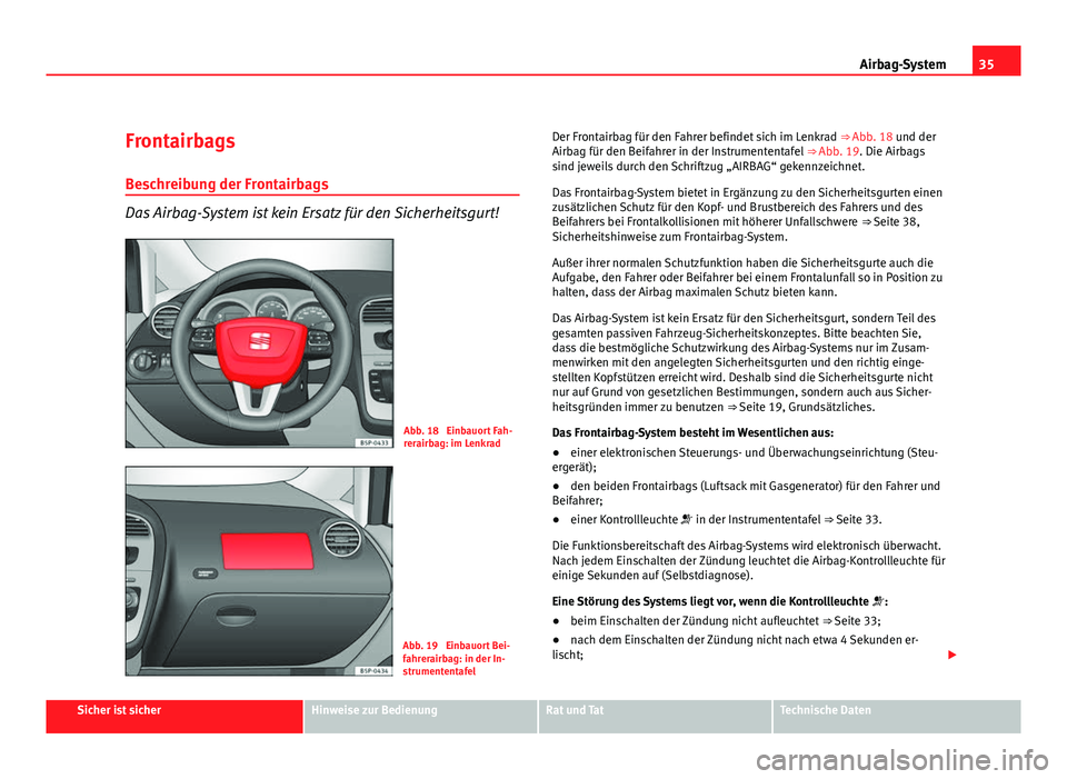 Seat Altea 2012  Betriebsanleitung (in German) 35
Airbag-System
Frontairbags
Beschreibung der Frontairbags
Das Airbag-System ist kein Ersatz für den Sicherheitsgurt!
Abb. 18  Einbauort Fah-
rerairbag: im Lenkrad
Abb. 19  Einbauort Bei-
fahrerairb