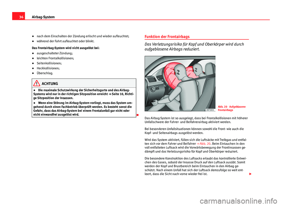 Seat Altea 2012  Betriebsanleitung (in German) 36Airbag-System
●nach dem Einschalten der Zündung erlischt und wieder aufleuchtet;
● während der Fahrt aufleuchtet oder blinkt.
Das Frontairbag-System wird nicht ausgelöst bei:
● ausgeschalte