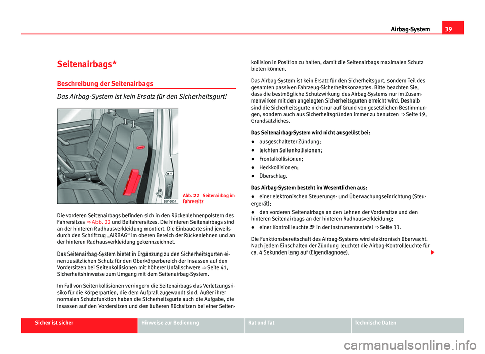 Seat Altea 2012  Betriebsanleitung (in German) 39
Airbag-System
Seitenairbags*
Beschreibung der Seitenairbags
Das Airbag-System ist kein Ersatz für den Sicherheitsgurt!
Abb. 22  Seitenairbag im
Fahrersitz
Die vorderen Seitenairbags befinden sich 