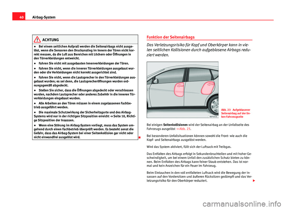Seat Altea 2012  Betriebsanleitung (in German) 40Airbag-System
ACHTUNG
● Bei einem seitlichen Aufprall werden die Seitenairbags nicht ausge-
löst, wenn die Sensoren den Druckanstieg im Innern der Türen nicht kor-
rekt messen, da die Luft aus B