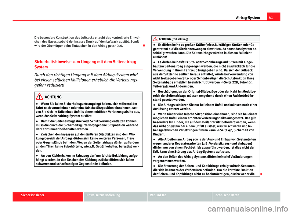 Seat Altea 2012  Betriebsanleitung (in German) 41
Airbag-System
Die besondere Konstruktion des Luftsacks erlaubt das kontrollierte Entwei-
chen des Gases, sobald der Insasse Druck auf den Luftsack ausübt. Somit
wird der Oberkörper beim Eintauche