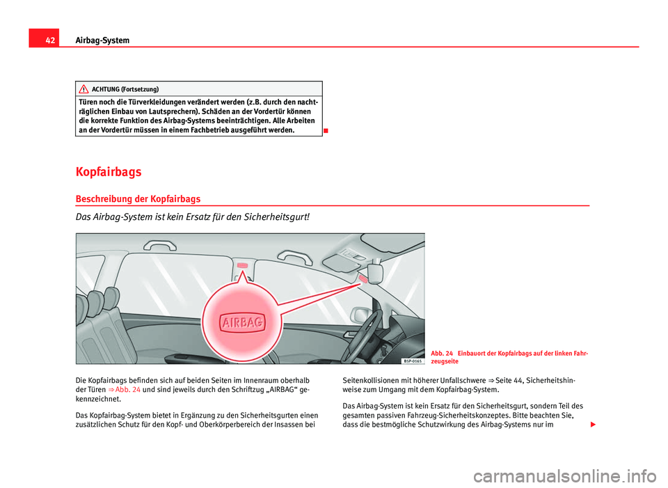 Seat Altea 2012  Betriebsanleitung (in German) 42Airbag-System
ACHTUNG (Fortsetzung)
Türen noch die Türverkleidungen verändert werden (z.B. durch den nacht-
räglichen Einbau von Lautsprechern). Schäden an der Vordertür können
die korrekte F