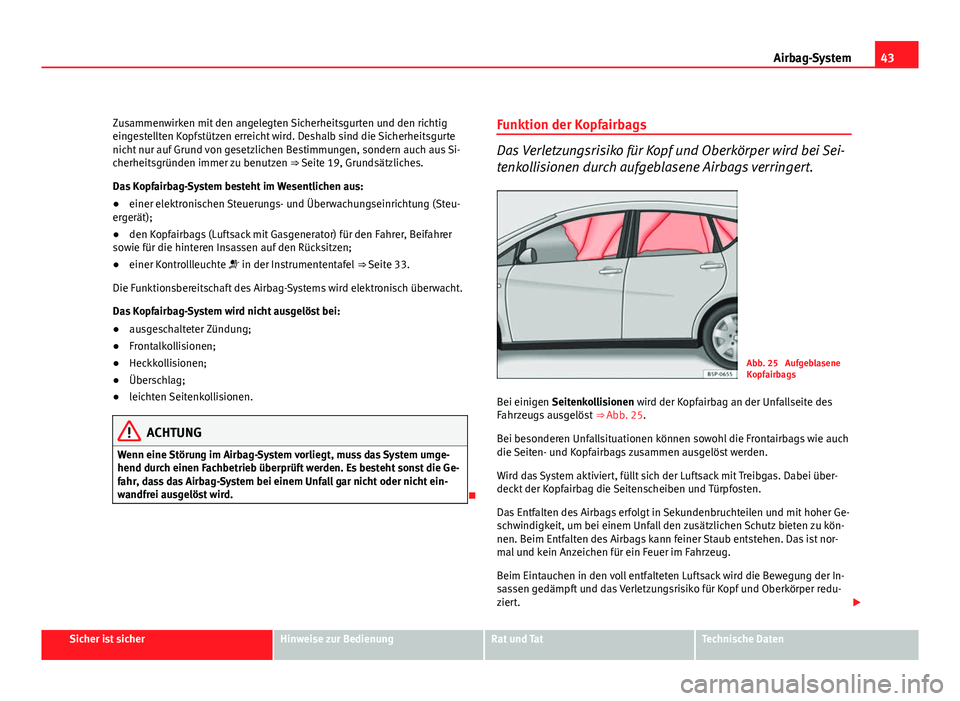 Seat Altea 2012  Betriebsanleitung (in German) 43
Airbag-System
Zusammenwirken mit den angelegten Sicherheitsgurten und den richtig
eingestellten Kopfstützen erreicht wird. Deshalb sind die Sicherheitsgurte
nicht nur auf Grund von gesetzlichen Be