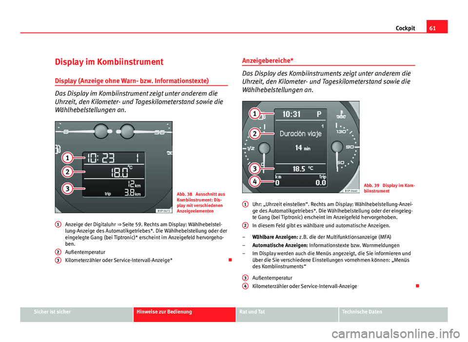 Seat Altea 2012  Betriebsanleitung (in German) 61
Cockpit
Display im Kombiinstrument
Display (Anzeige ohne Warn- bzw. Informationstexte)
Das Display im Kombiinstrument zeigt unter anderem die
Uhrzeit, den Kilometer- und Tageskilometerstand sowie d