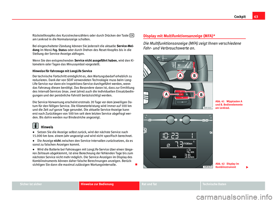 Seat Altea 2012  Betriebsanleitung (in German) 63
Cockpit
Rückstellknopfes des Kurzstreckenzählers oder durch Drücken der Taste  OK
am Lenkrad in die Normalanzeige schalten.
Bei eingeschalteter Zündung können Sie jederzeit die aktuelle 
Servi
