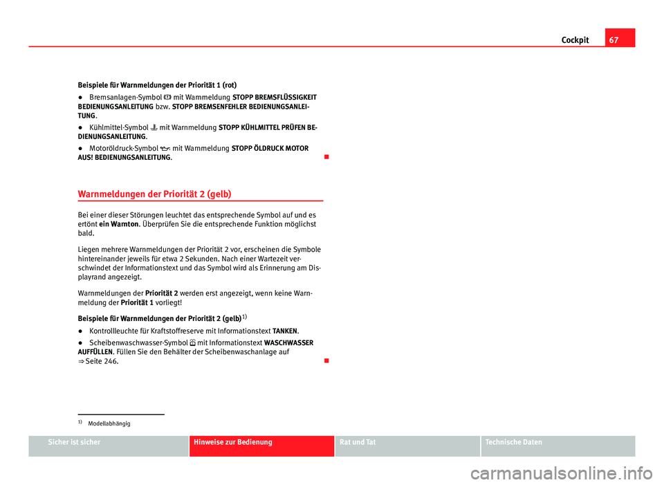 Seat Altea 2012  Betriebsanleitung (in German) 67
Cockpit
Beispiele für Warnmeldungen der Priorität 1 (rot)
● Bremsanlagen-Symbol   mit Warnmeldung STOPP BREMSFLÜSSIGKEIT
BEDIENUNGSANLEITUNG bzw. STOPP BREMSENFEHLER BEDIENUNGSANLEI-
TUNG. 