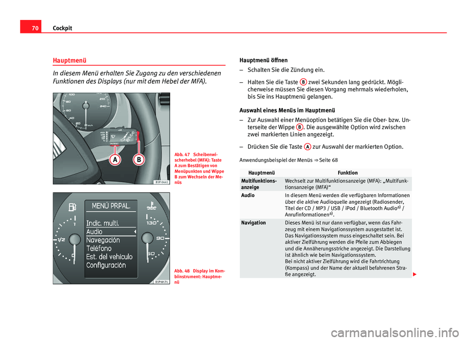 Seat Altea 2012  Betriebsanleitung (in German) 70Cockpit
Hauptmenü
In diesem Menü erhalten Sie Zugang zu den verschiedenen
Funktionen des Displays (nur mit dem Hebel der MFA).
Abb. 47  Scheibenwi-
scherhebel (MFA): Taste
A zum Bestätigen von
Me