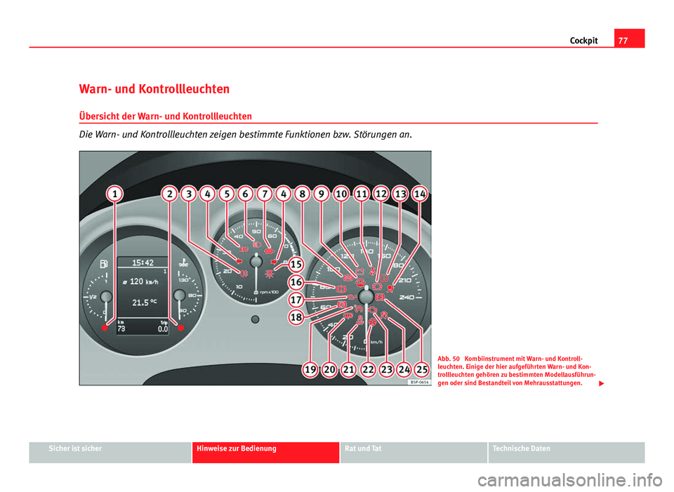 Seat Altea 2012  Betriebsanleitung (in German) 77
Cockpit
Warn- und Kontrollleuchten Übersicht der Warn- und Kontrollleuchten
Die Warn- und Kontrollleuchten zeigen bestimmte Funktionen bzw. Störungen an.
Abb. 50  Kombiinstrument mit Warn- und Ko