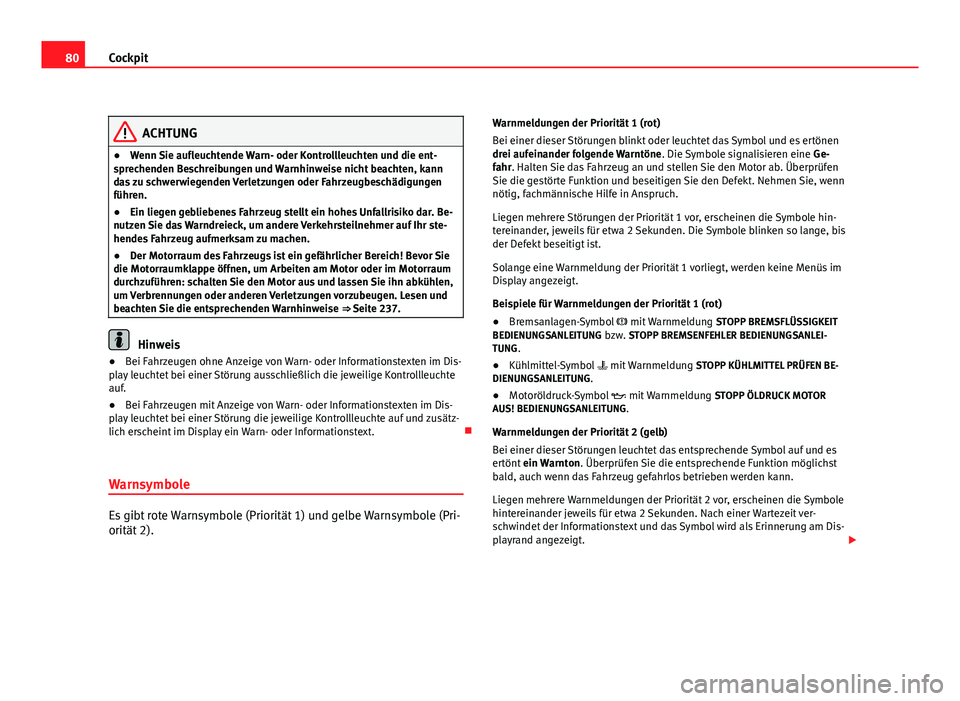 Seat Altea 2012  Betriebsanleitung (in German) 80Cockpit
ACHTUNG
● Wenn Sie aufleuchtende Warn- oder Kontrollleuchten und die ent-
sprechenden Beschreibungen und Warnhinweise nicht beachten, kann
das zu schwerwiegenden Verletzungen oder Fahrzeug
