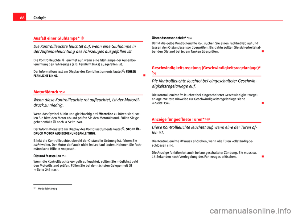 Seat Altea 2012  Betriebsanleitung (in German) 88Cockpit
Ausfall einer Glühlampe* 
Die Kontrollleuchte leuchtet auf, wenn eine Glühlampe in
der Außenbeleuchtung des Fahrzeuges ausgefallen ist.
Die Kontrollleuchte  leuchtet auf, wenn eine 